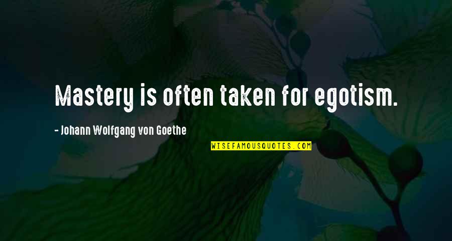 Mastery Quotes By Johann Wolfgang Von Goethe: Mastery is often taken for egotism.