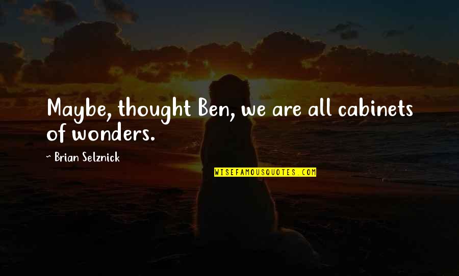 Masti Cast Quotes By Brian Selznick: Maybe, thought Ben, we are all cabinets of Masti Cast Quotes By Brian Selznick: Maybe, thought Ben, we are all cabinets of
