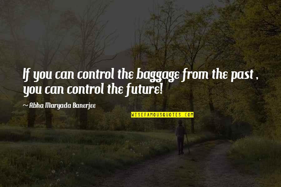Masticar Bien Quotes By Abha Maryada Banerjee: If you can control the baggage from the Masticar Bien Quotes By Abha Maryada Banerjee: If you can control the baggage from the
