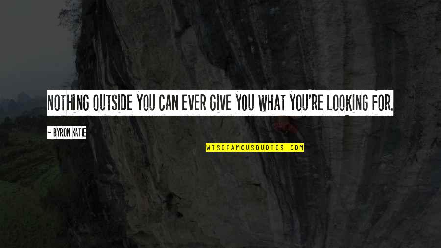 Masticated Berries Quotes By Byron Katie: Nothing outside you can ever give you what