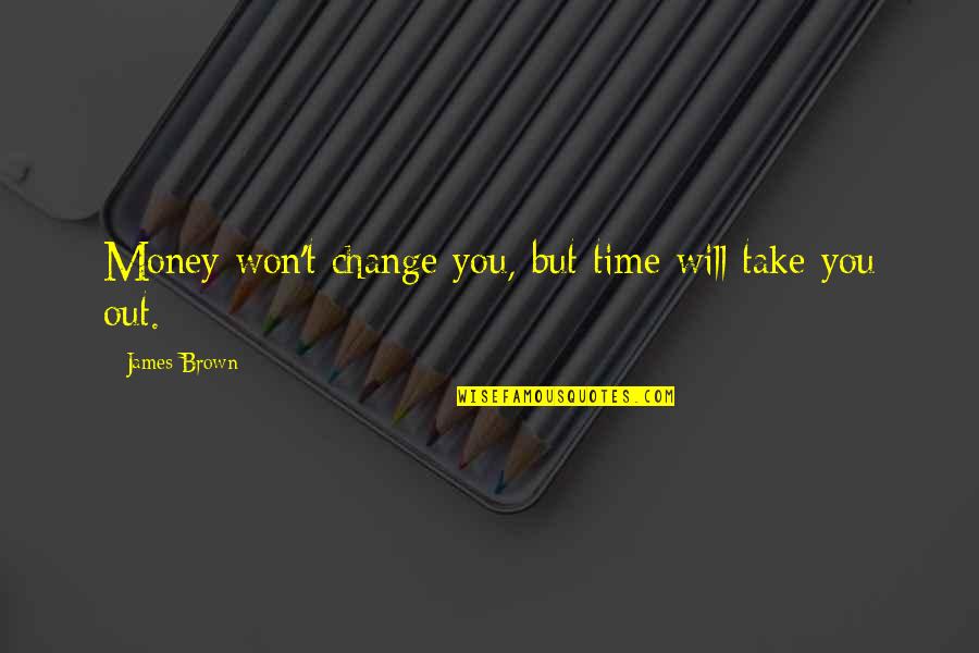 Masticatory Mucosa Quotes By James Brown: Money won't change you, but time will take Masticatory Mucosa Quotes By James Brown: Money won't change you, but time will take