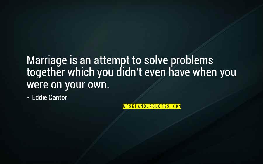 Mastice Gutta Quotes By Eddie Cantor: Marriage is an attempt to solve problems together