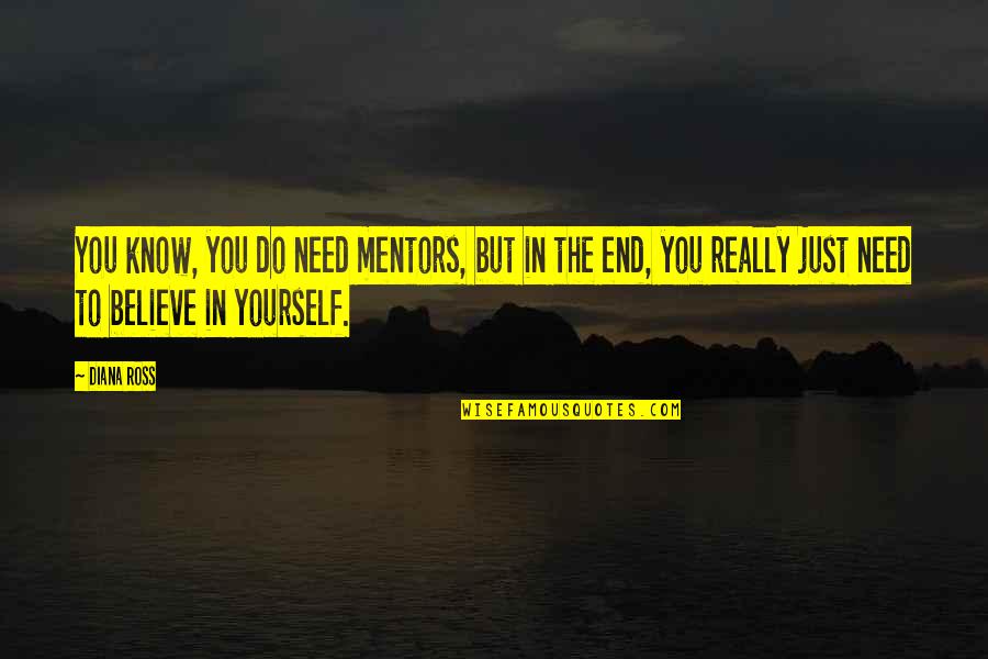 Mastiffs Puppies Quotes By Diana Ross: You know, you do need mentors, but in Mastiffs Puppies Quotes By Diana Ross: You know, you do need mentors, but in