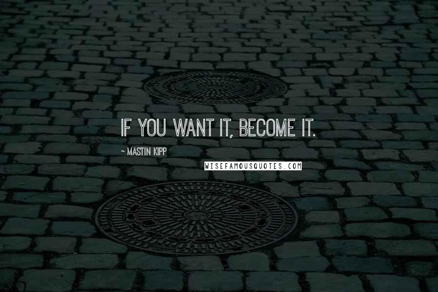 Mastin Kipp quotes: If you want it, become it.