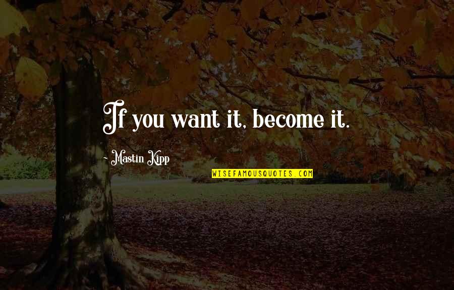 Mastin Quotes By Mastin Kipp: If you want it, become it.