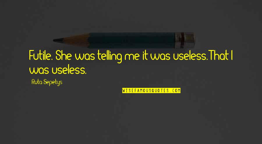 Mastodons And Mammoths Quotes By Ruta Sepetys: Futile. She was telling me it was useless.