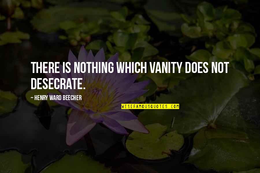 Mastourah Quotes By Henry Ward Beecher: There is nothing which vanity does not desecrate. Mastourah Quotes By Henry Ward Beecher: There is nothing which vanity does not desecrate.
