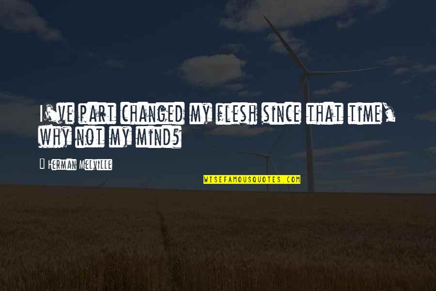 Mastoureh Quotes By Herman Melville: I've part changed my flesh since that time, Mastoureh Quotes By Herman Melville: I've part changed my flesh since that time,