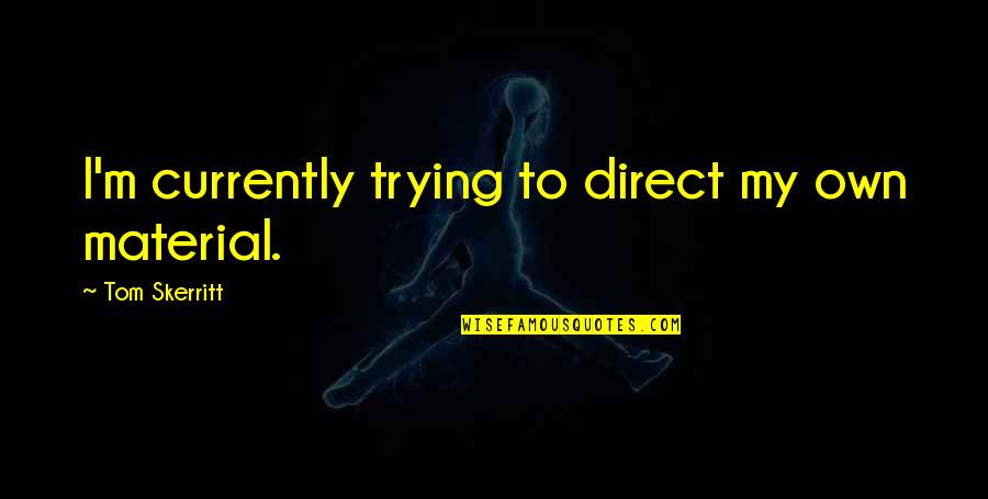 Mastrangelo Produce Quotes By Tom Skerritt: I'm currently trying to direct my own material.