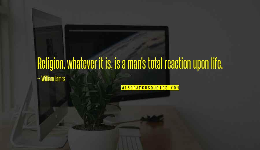 Mastrellasticks Quotes By William James: Religion, whatever it is, is a man's total Mastrellasticks Quotes By William James: Religion, whatever it is, is a man's total