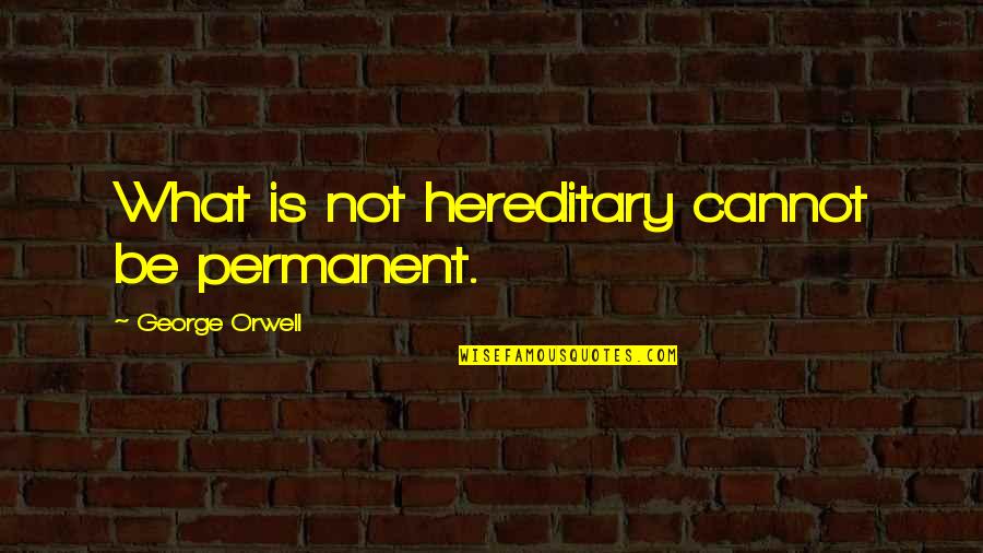 Mastria Auto Quotes By George Orwell: What is not hereditary cannot be permanent. Mastria Auto Quotes By George Orwell: What is not hereditary cannot be permanent.