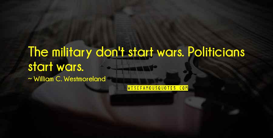 Mastria Cadillac Quotes By William C. Westmoreland: The military don't start wars. Politicians start wars.