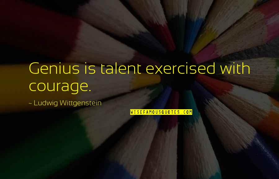 Mastrogiovanni And Dennehy Quotes By Ludwig Wittgenstein: Genius is talent exercised with courage. Mastrogiovanni And Dennehy Quotes By Ludwig Wittgenstein: Genius is talent exercised with courage.