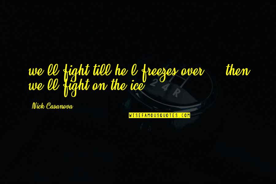 Mastronardo Gambling Quotes By Nick Casanova: we'll fight till he*l freezes over.... then we'll