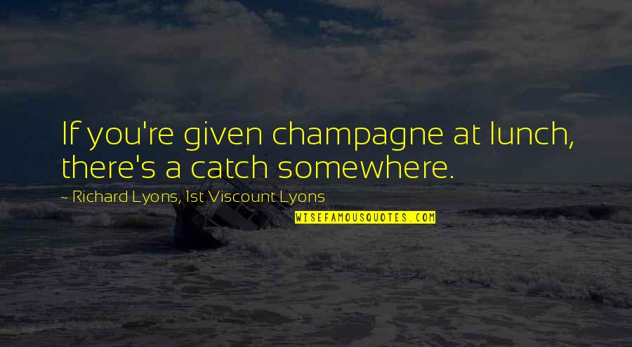 Mastrullo Quotes By Richard Lyons, 1st Viscount Lyons: If you're given champagne at lunch, there's a Mastrullo Quotes By Richard Lyons, 1st Viscount Lyons: If you're given champagne at lunch, there's a