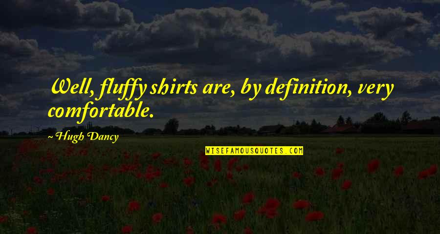 Mastry Kerry Quotes By Hugh Dancy: Well, fluffy shirts are, by definition, very comfortable.