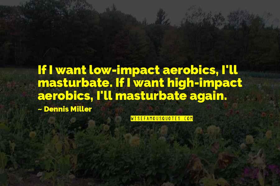 Masturbate Quotes By Dennis Miller: If I want low-impact aerobics, I'll masturbate. If