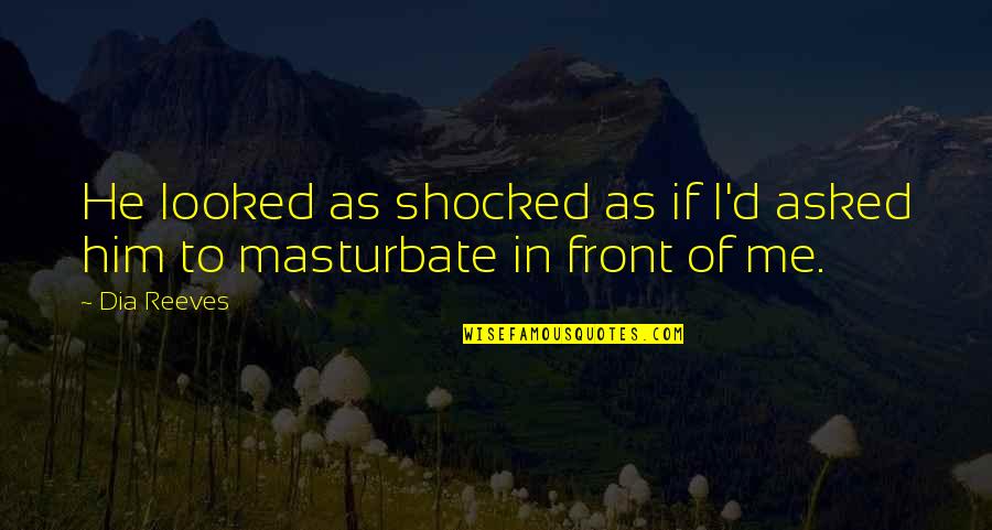 Masturbate Quotes By Dia Reeves: He looked as shocked as if I'd asked