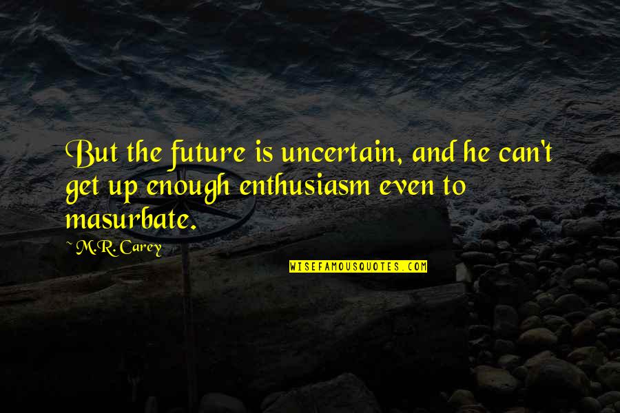 Masturbate Quotes By M.R. Carey: But the future is uncertain, and he can't