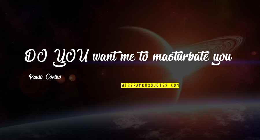 Masturbate Quotes By Paulo Coelho: DO YOU want me to masturbate you?