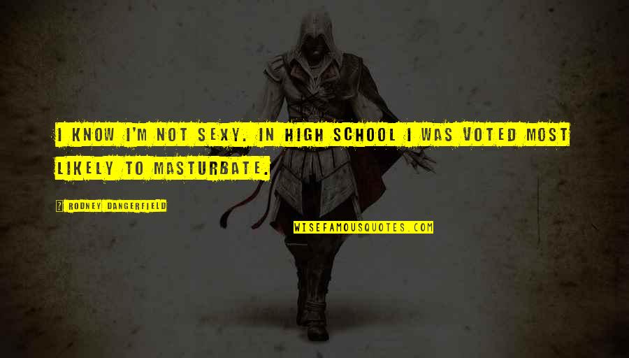 Masturbate Quotes By Rodney Dangerfield: I know I'm not sexy. In high school