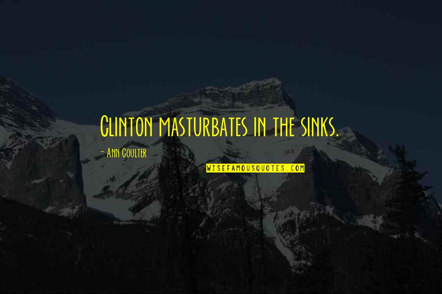 Masturbation's Quotes By Ann Coulter: Clinton masturbates in the sinks.