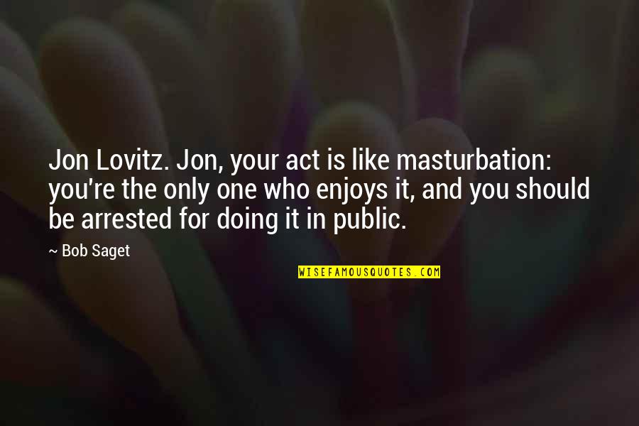 Masturbation's Quotes By Bob Saget: Jon Lovitz. Jon, your act is like masturbation: