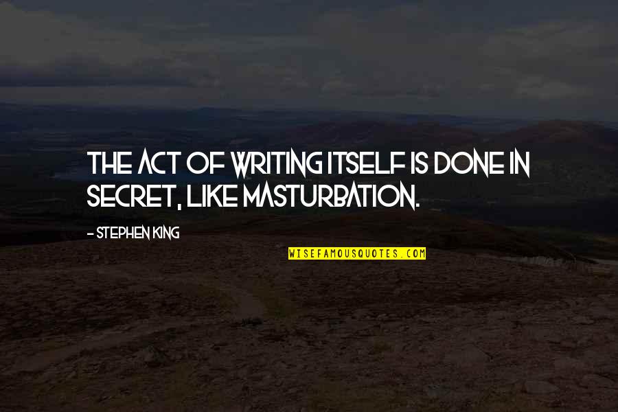 Masturbation's Quotes By Stephen King: The act of writing itself is done in