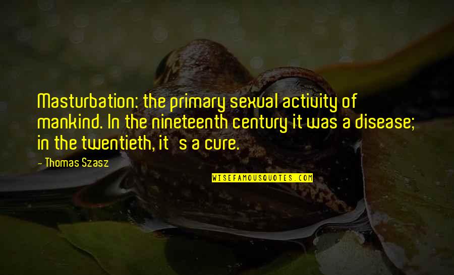 Masturbation's Quotes By Thomas Szasz: Masturbation: the primary sexual activity of mankind. In