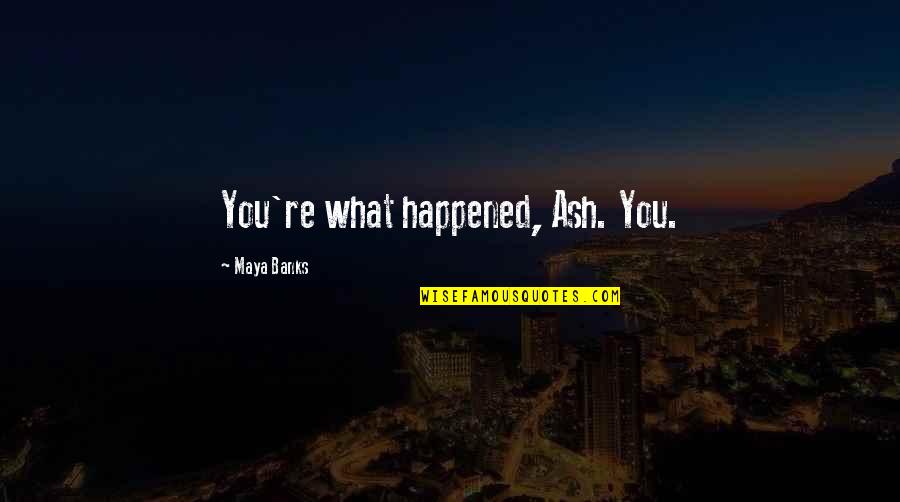 Masudi Forest Quotes By Maya Banks: You're what happened, Ash. You. Masudi Forest Quotes By Maya Banks: You're what happened, Ash. You.