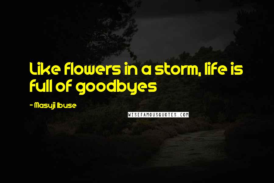 Masuji Ibuse quotes: Like flowers in a storm, life is full of goodbyes