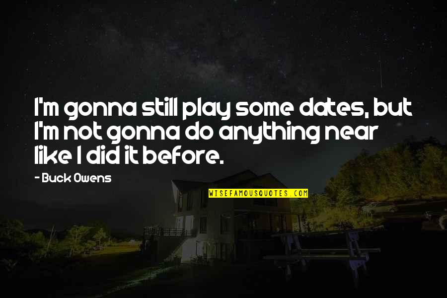Masujiro Hashimoto Quotes By Buck Owens: I'm gonna still play some dates, but I'm Masujiro Hashimoto Quotes By Buck Owens: I'm gonna still play some dates, but I'm