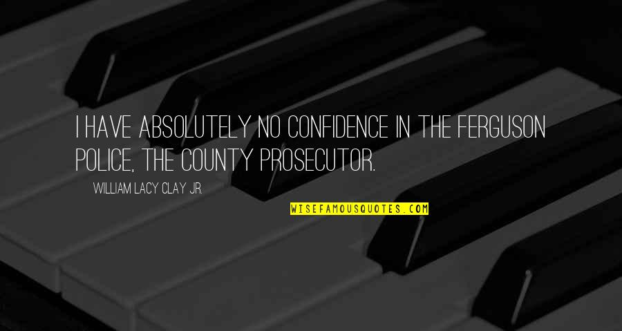 Masujiro Hashimoto Quotes By William Lacy Clay Jr.: I have absolutely no confidence in the Ferguson Masujiro Hashimoto Quotes By William Lacy Clay Jr.: I have absolutely no confidence in the Ferguson