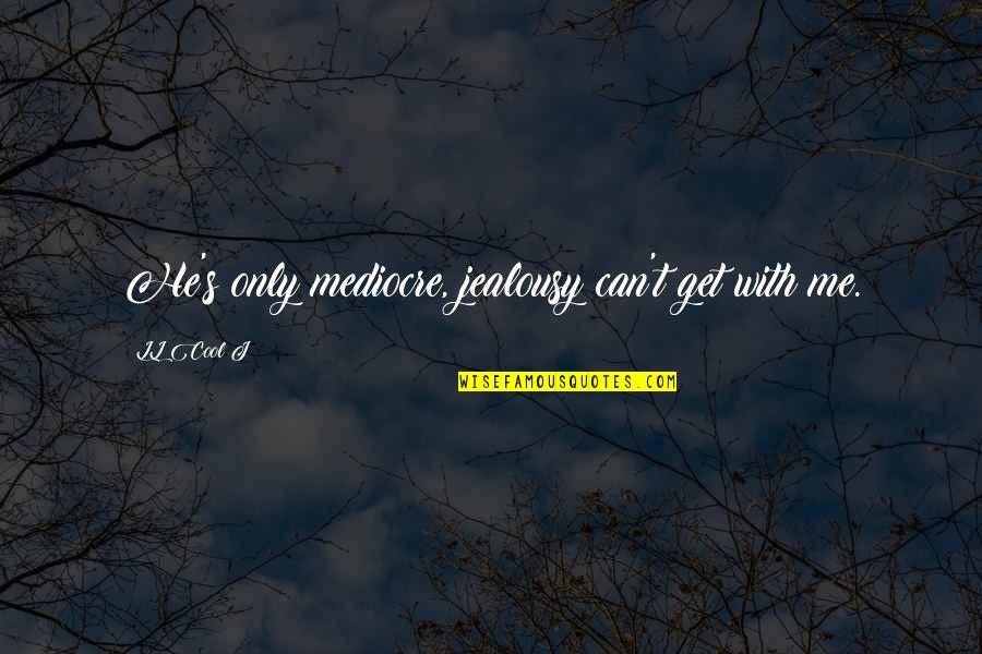 Masumi Ripon Quotes By LL Cool J: He's only mediocre, jealousy can't get with me. Masumi Ripon Quotes By LL Cool J: He's only mediocre, jealousy can't get with me.