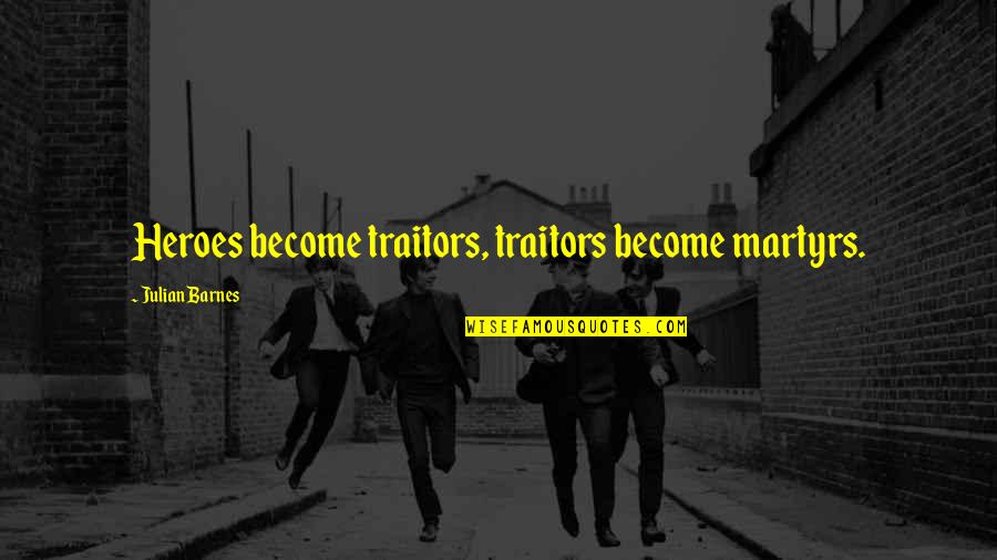 Masumiyeti Simgeleyen Quotes By Julian Barnes: Heroes become traitors, traitors become martyrs. Masumiyeti Simgeleyen Quotes By Julian Barnes: Heroes become traitors, traitors become martyrs.
