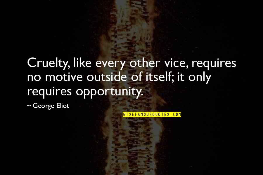 Masuo Ojima Quotes By George Eliot: Cruelty, like every other vice, requires no motive Masuo Ojima Quotes By George Eliot: Cruelty, like every other vice, requires no motive