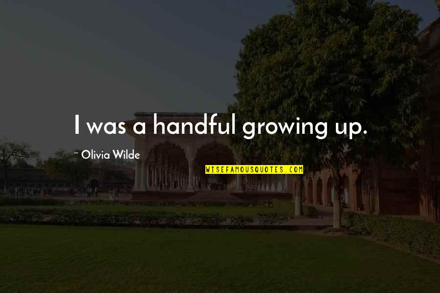 Masuo Ojima Quotes By Olivia Wilde: I was a handful growing up. Masuo Ojima Quotes By Olivia Wilde: I was a handful growing up.
