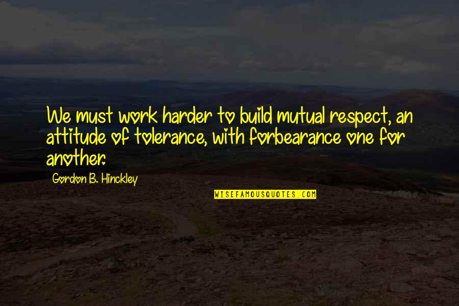 Masure Quotes By Gordon B. Hinckley: We must work harder to build mutual respect, Masure Quotes By Gordon B. Hinckley: We must work harder to build mutual respect,
