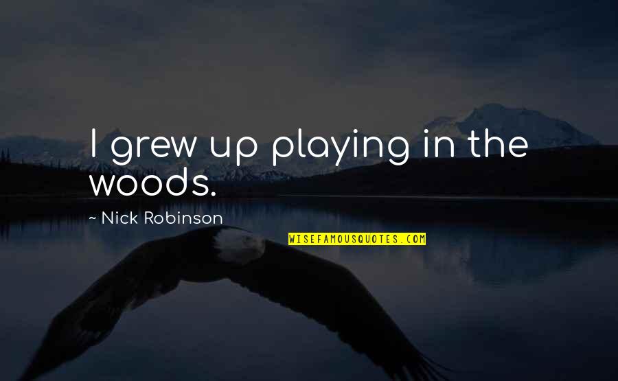 Masuyo Tobi Quotes By Nick Robinson: I grew up playing in the woods. Masuyo Tobi Quotes By Nick Robinson: I grew up playing in the woods.