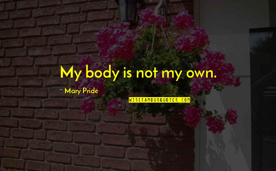 Masy Quotes By Mary Pride: My body is not my own. Masy Quotes By Mary Pride: My body is not my own.
