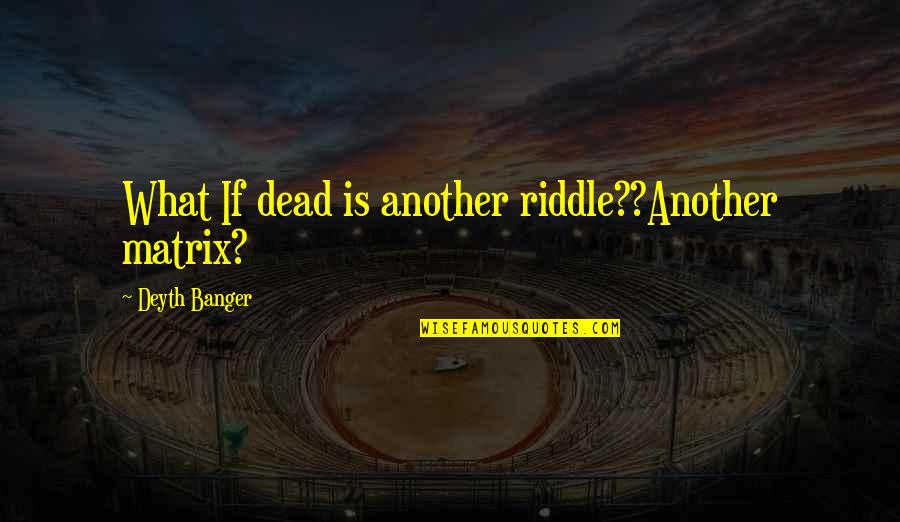 Maszk K Sz T Se Quotes By Deyth Banger: What If dead is another riddle??Another matrix?