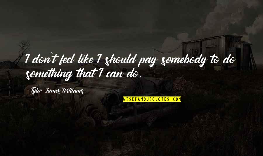 Maszyna Do Waty Quotes By Tyler James Williams: I don't feel like I should pay somebody Maszyna Do Waty Quotes By Tyler James Williams: I don't feel like I should pay somebody