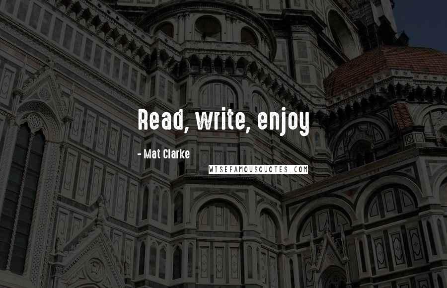 Mat Clarke quotes: Read, write, enjoy