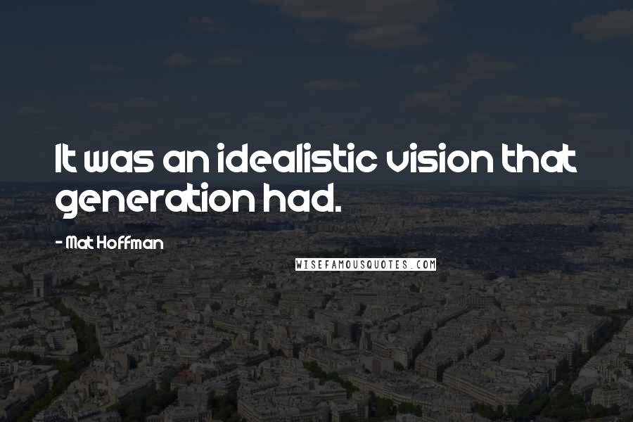 Mat Hoffman quotes: It was an idealistic vision that generation had.