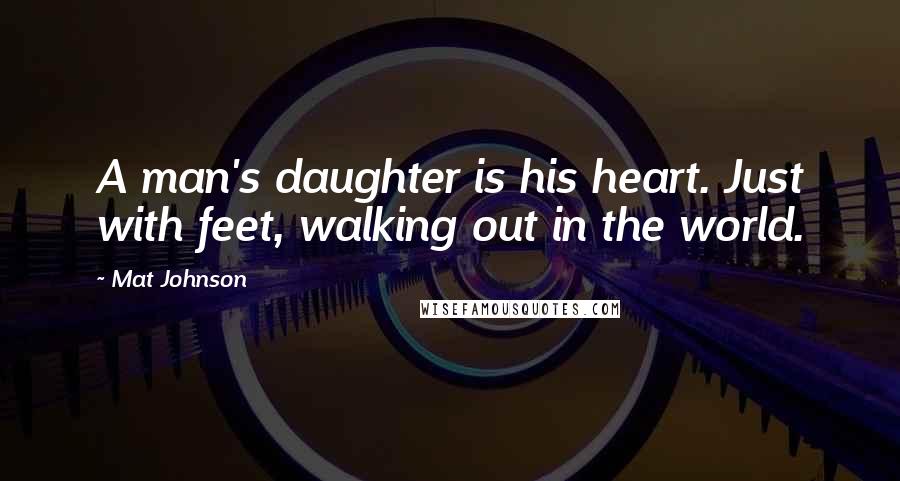 Mat Johnson quotes: A man's daughter is his heart. Just with feet, walking out in the world.