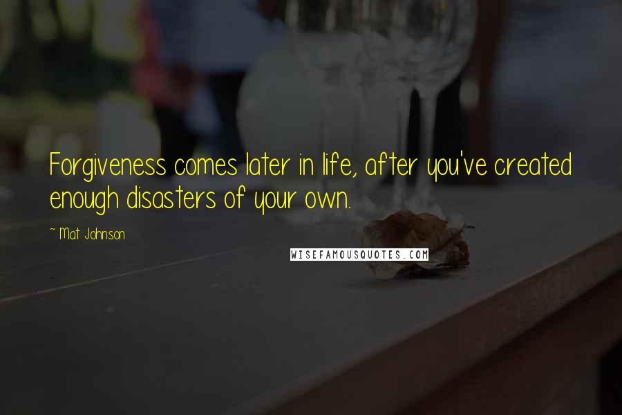 Mat Johnson quotes: Forgiveness comes later in life, after you've created enough disasters of your own.