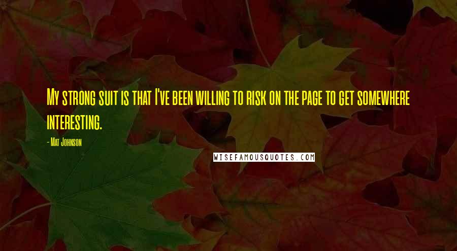 Mat Johnson quotes: My strong suit is that I've been willing to risk on the page to get somewhere interesting.