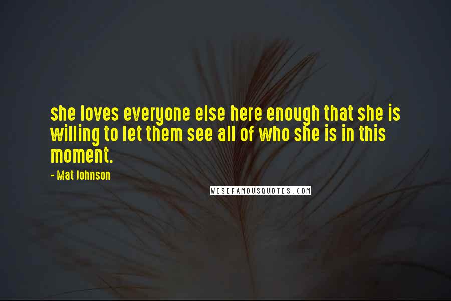 Mat Johnson quotes: she loves everyone else here enough that she is willing to let them see all of who she is in this moment.