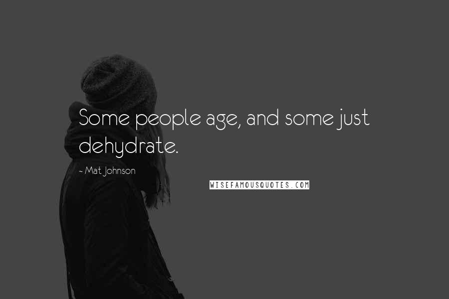 Mat Johnson quotes: Some people age, and some just dehydrate.