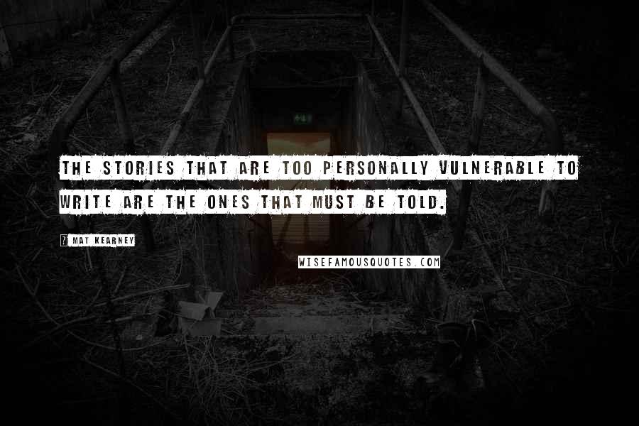 Mat Kearney quotes: The stories that are too personally vulnerable to write are the ones that must be told.